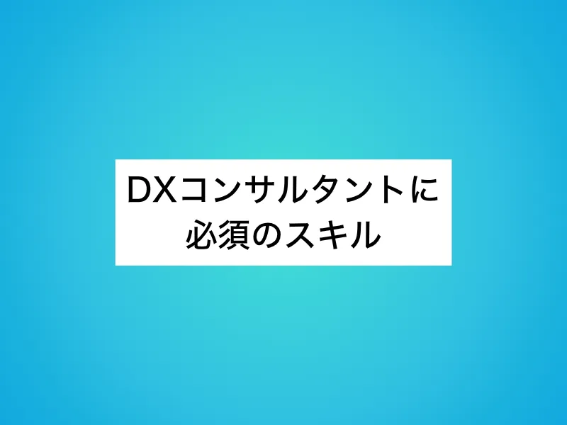 DXコンサルタントに必須の4大スキル