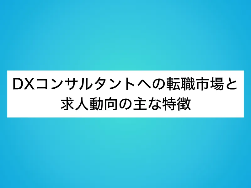 DXコンサルタントへの転職市場と求人動向の主な特徴