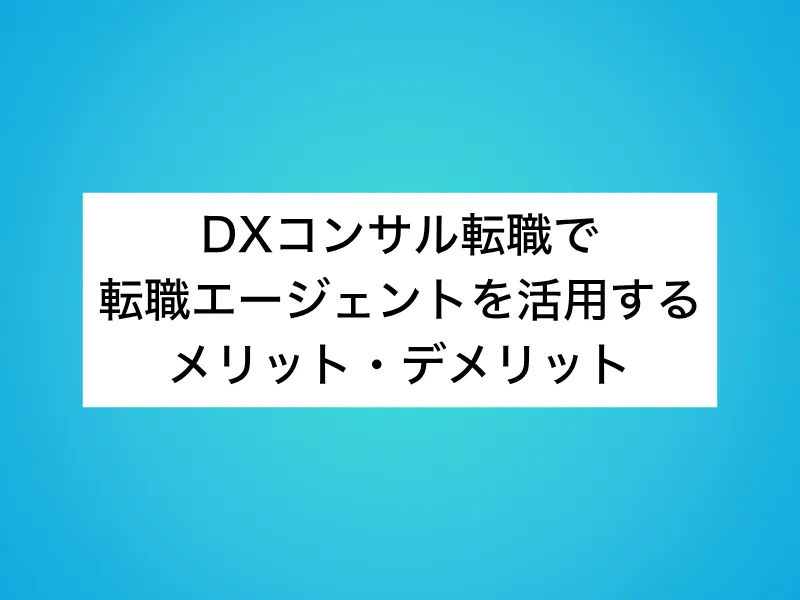 DXコンサル転職で転職エージェントを活用するメリット・デメリット