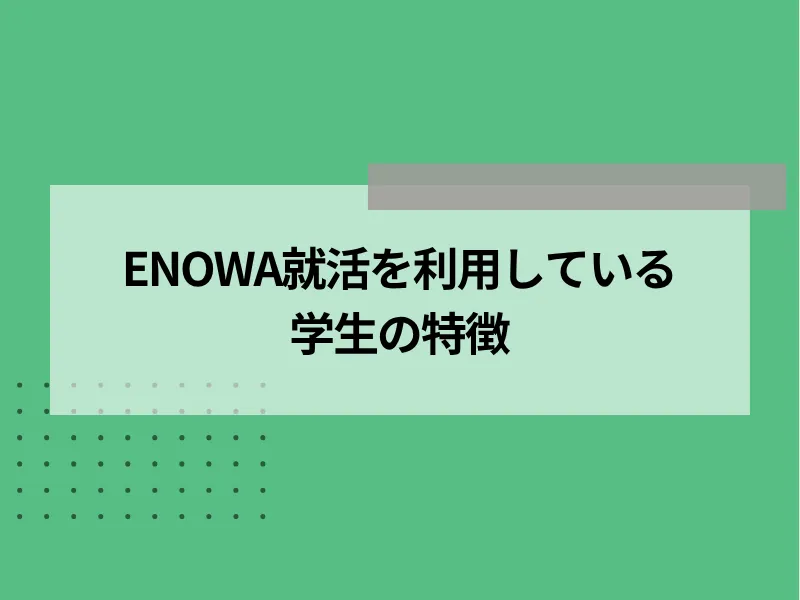 ENOWA就活を利用している学生の特徴