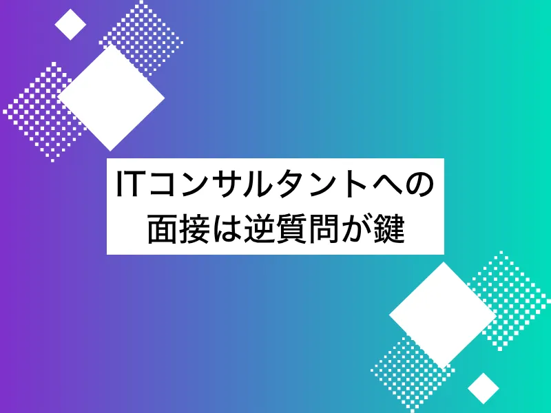 ITコンサルタントへの面接は逆質問が鍵！使える具体例やNG例を紹介