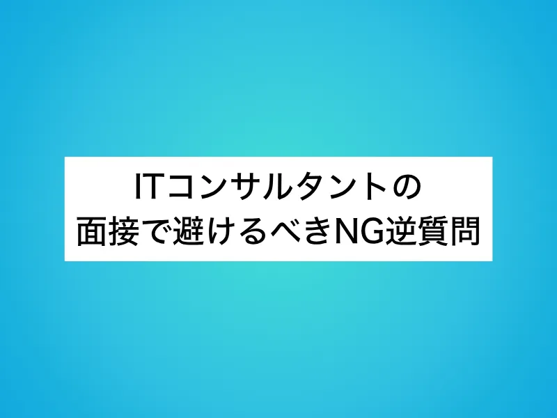 ITコンサルタントの面接で避けるべきNG逆質問