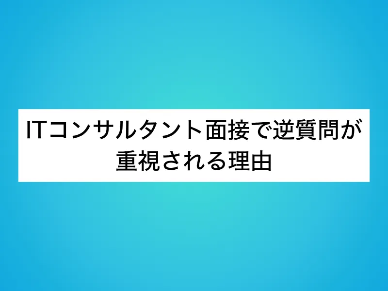 ITコンサルタント面接で逆質問が重視される理由