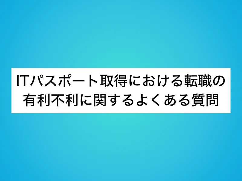 ITパスポート取得における転職の有利不利に関するよくある質問