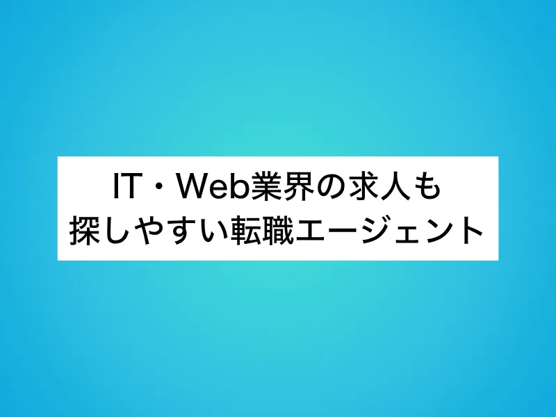 IT・Web業界の求人も探しやすい転職エージェント