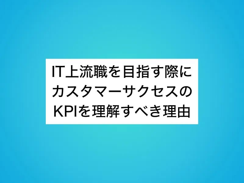 IT上流職を目指す際にカスタマーサクセス(CS)のKPIを理解すべき理由