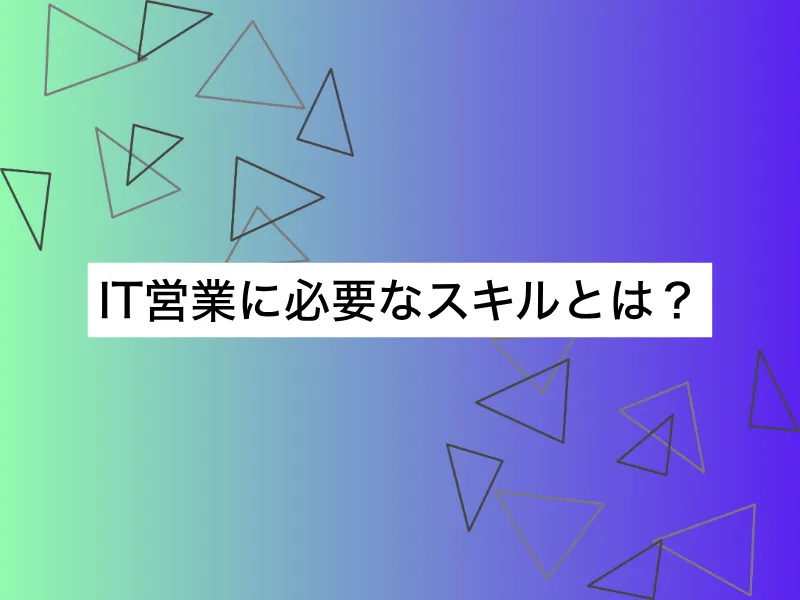 IT営業に必要なスキルとは？未経験からIT上流を目指す方法