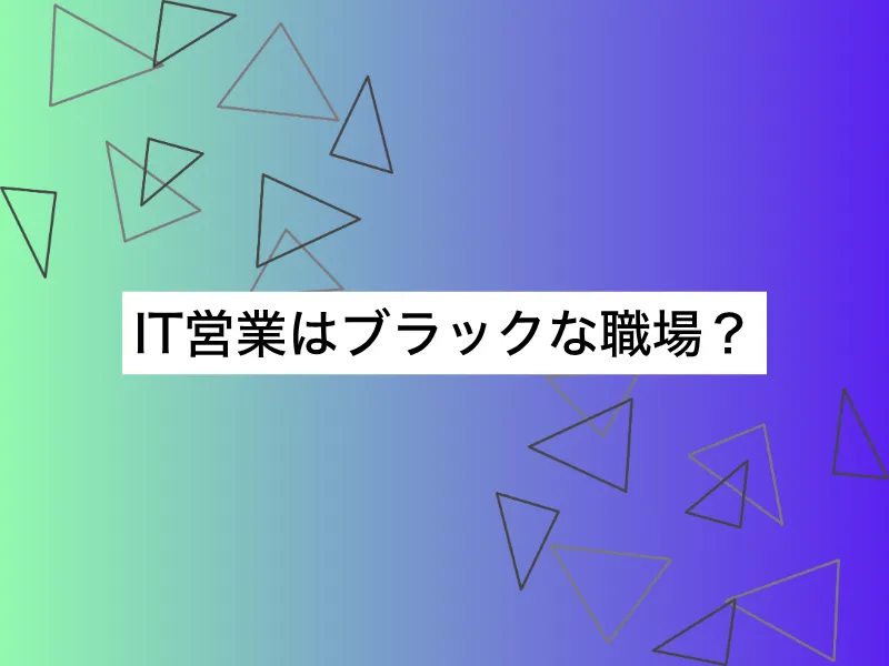 IT営業はブラックな職場？｜見分けるためのポイントと転職の進め方