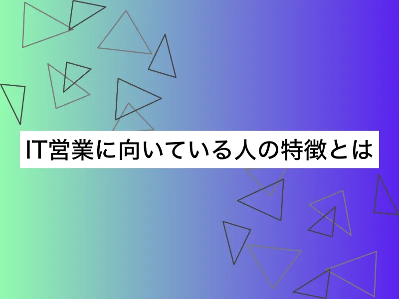 IT営業に向いている人の特徴とは｜向き・不向きや向いている前職を解説