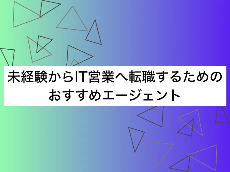 IT営業へ転職するためのおすすめエージェント16選｜利用すべき理由と選び方も紹介