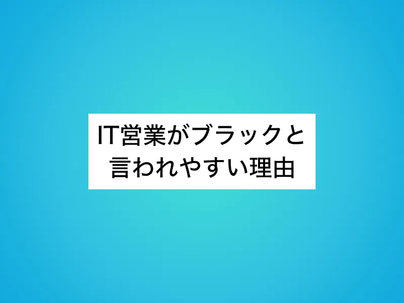 IT営業がブラックと言われやすい理由