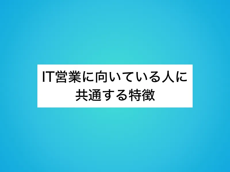 IT営業に向いている人に共通する特徴10選