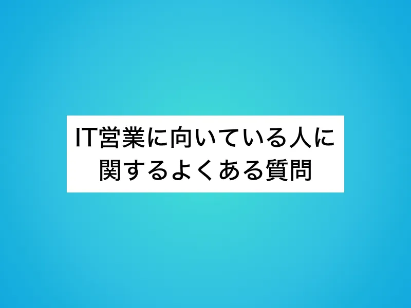 IT営業に向いている人に関するよくある質問