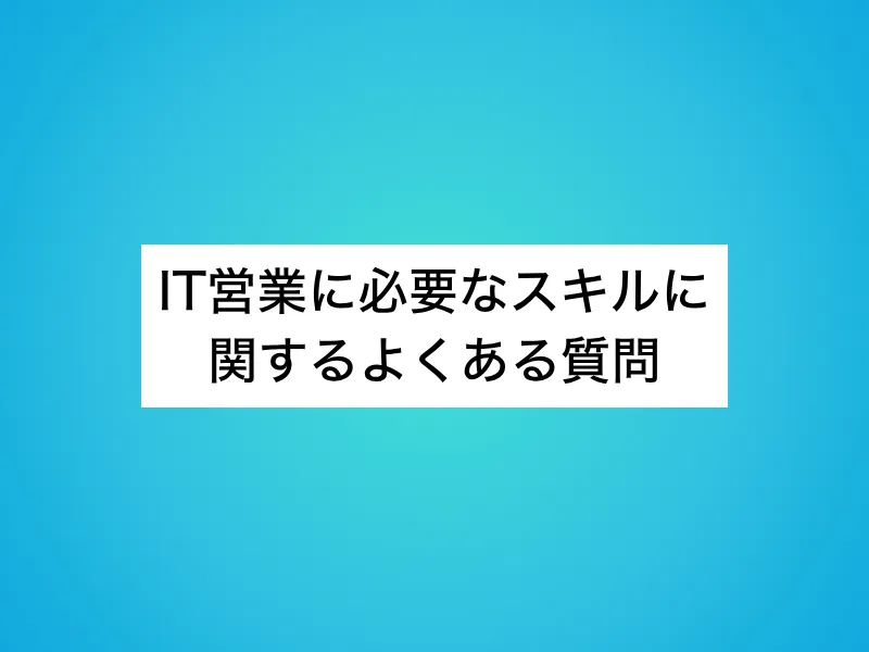 IT営業に必要なスキルに関するよくある質問