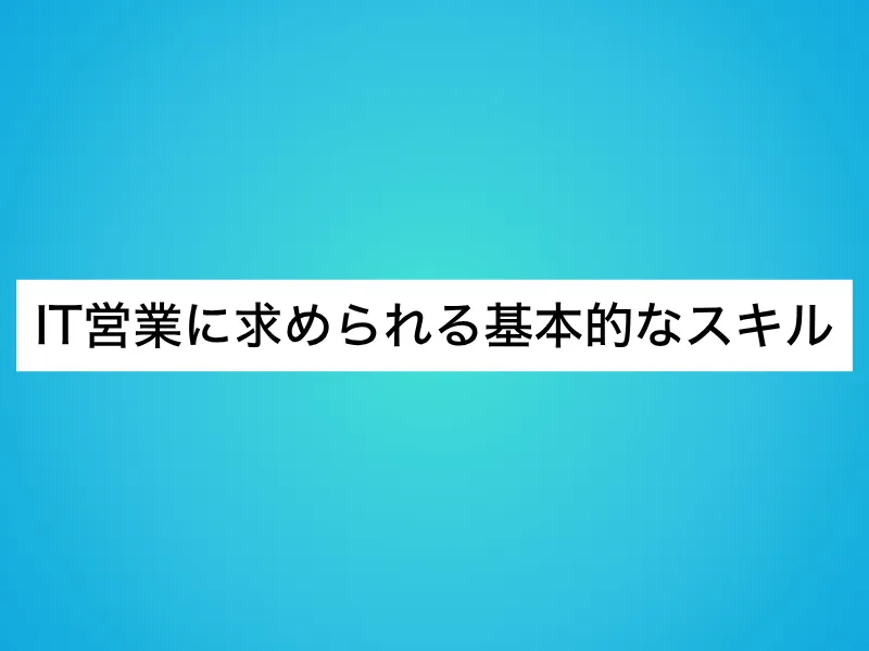 IT営業に求められる基本的なスキル