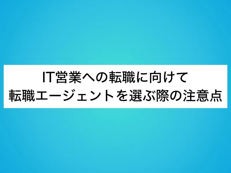 IT営業への転職に向けて転職エージェントを選ぶ際の注意点