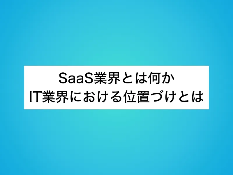 SaaS業界とは何か、IT業界における位置づけとは