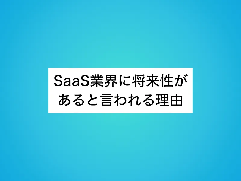 SaaS業界に将来性があると言われる理由