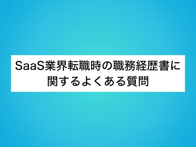 SaaS業界転職時の職務経歴書に関するよくある質問