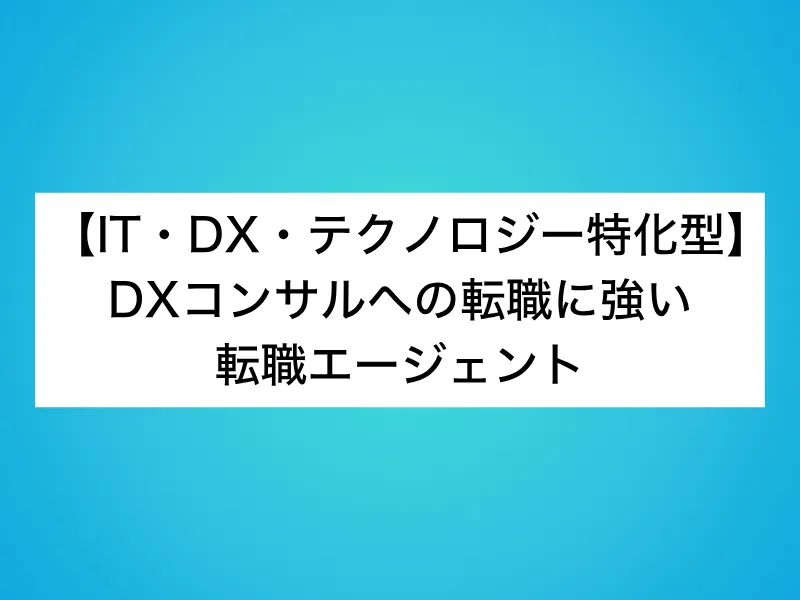 【IT・DX・テクノロジー特化型】DXコンサルへの転職に強い転職エージェント5選