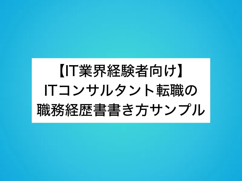 【IT業界経験者向け】ITコンサルタント転職の職務経歴書書き方サンプル