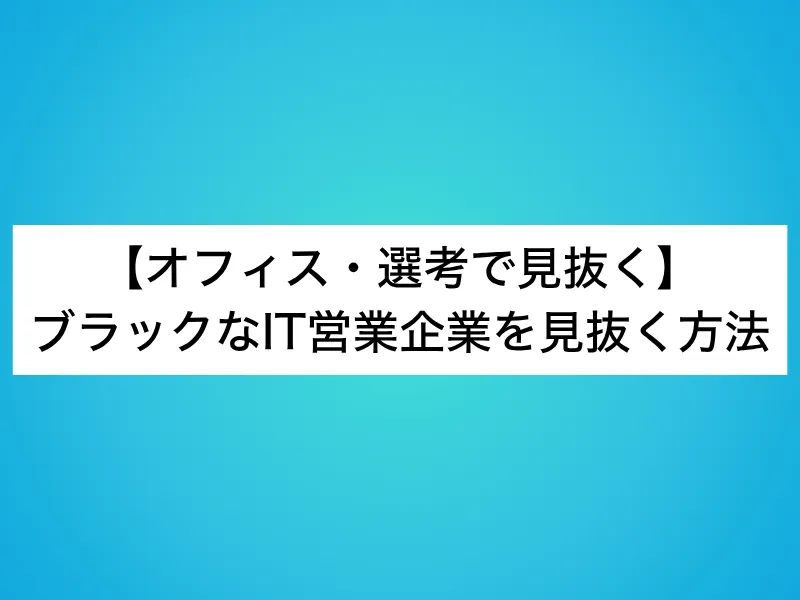 【オフィス・選考で見抜く】ブラックなIT営業企業を見抜く方法