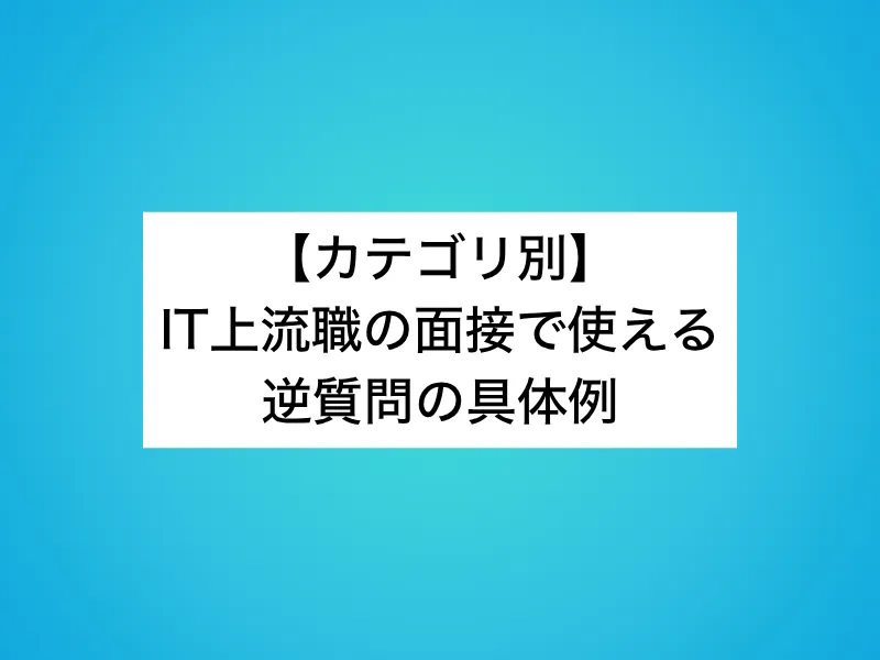 【カテゴリ別】IT上流職の面接で使える逆質問の具体例