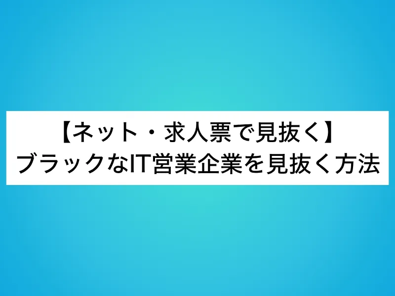 【ネット・求人票で見抜く】ブラックなIT営業企業を見抜く方法