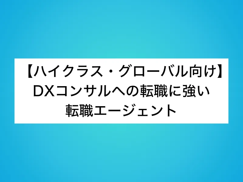 【ハイクラス・グローバル向け】DXコンサルへの転職に強い転職エージェント5選