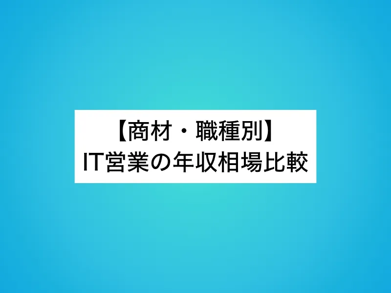 【商材・職種別】IT営業の年収相場比較