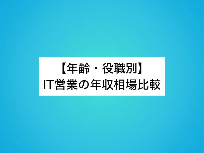 【年齢・役職別】IT営業の年収相場比較