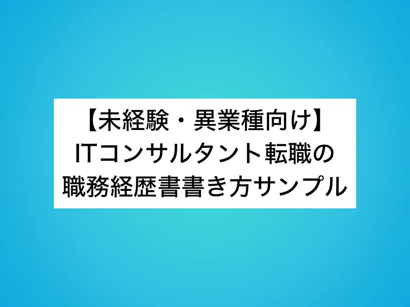 【未経験・異業種向け】ITコンサルタント転職の職務経歴書書き方サンプル