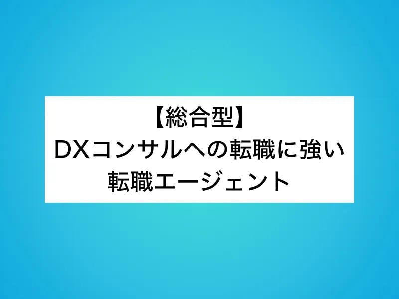 【総合型】DXコンサルへの転職に強い転職エージェント4選