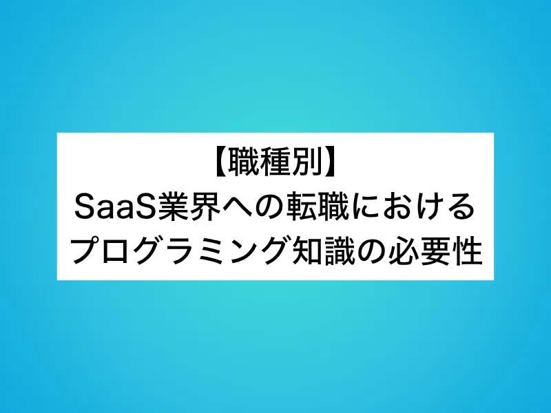 【職種別】SaaS業界への転職におけるプログラミング知識の必要性