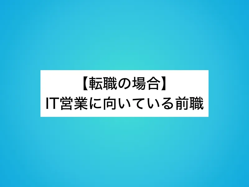 【転職の場合】IT営業に向いている前職
