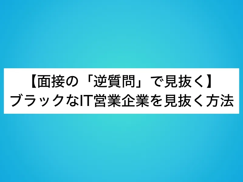 【面接の「逆質問」で見抜く】ブラックなIT営業企業を見抜く方法