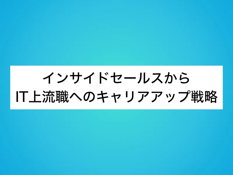 インサイドセールスからIT上流職へのキャリアアップ戦略