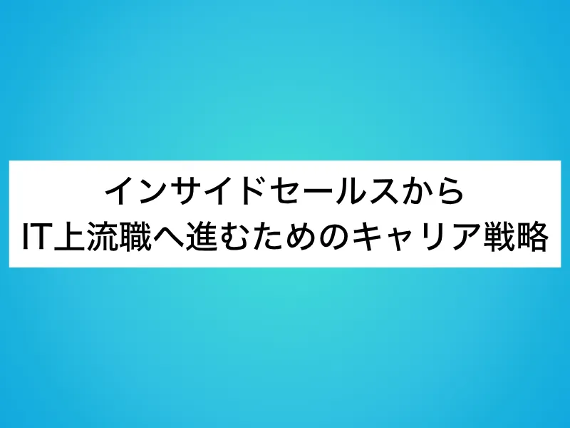 インサイドセールスからIT上流職へ進むためのキャリア戦略