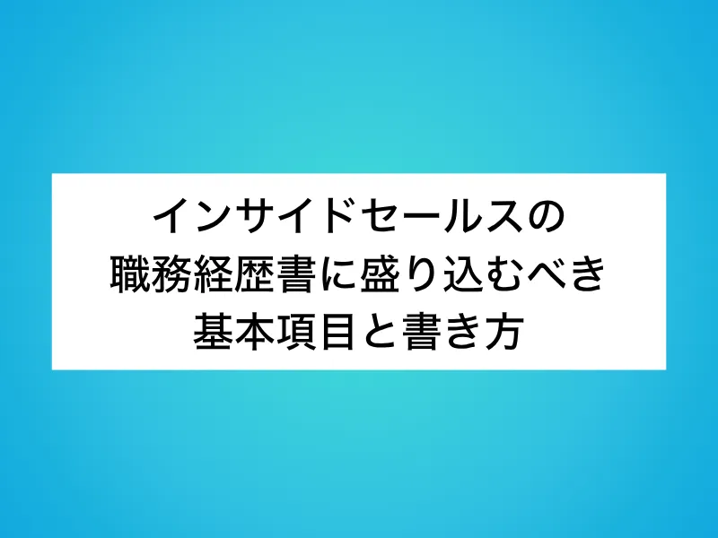 インサイドセールス(IS)の職務経歴書に盛り込むべき基本項目と書き方