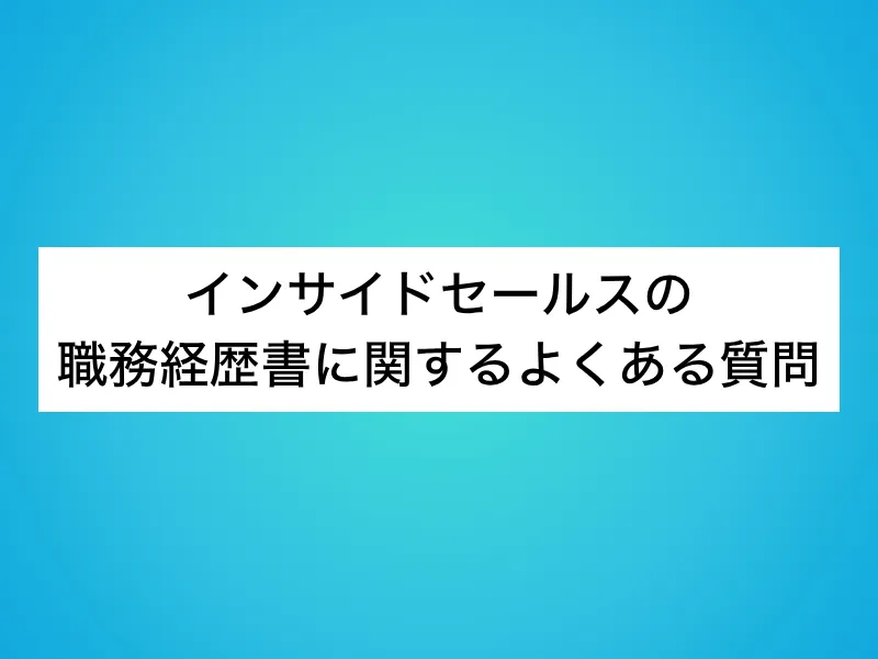 インサイドセールスの職務経歴書に関するよくある質問