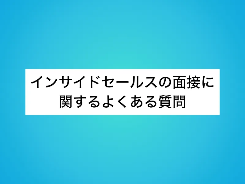 インサイドセールスの面接に関するよくある質問