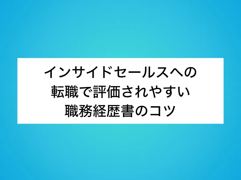 インサイドセールス(IS)への転職で評価されやすい職務経歴書のコツ