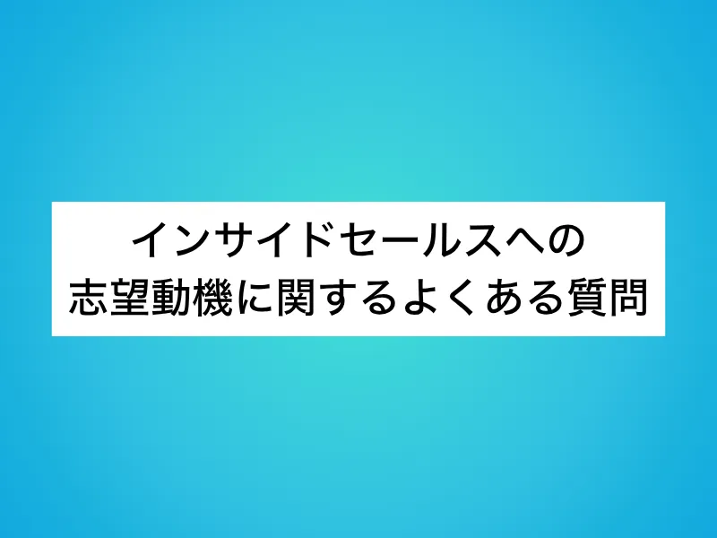 インサイドセールスへの志望動機に関するよくある質問