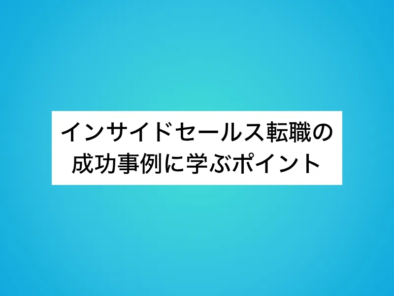 インサイドセールス転職の成功事例に学ぶポイント