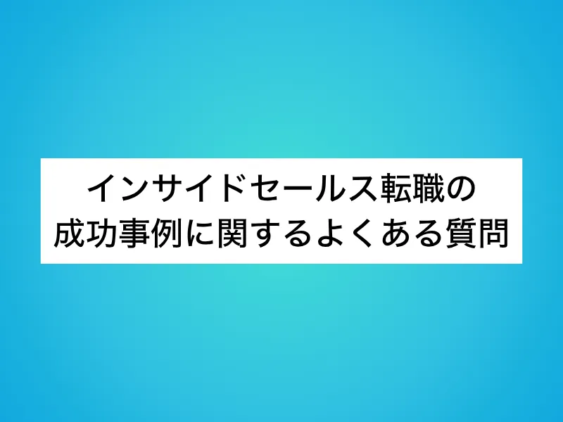 インサイドセールス転職の成功事例に関するよくある質問