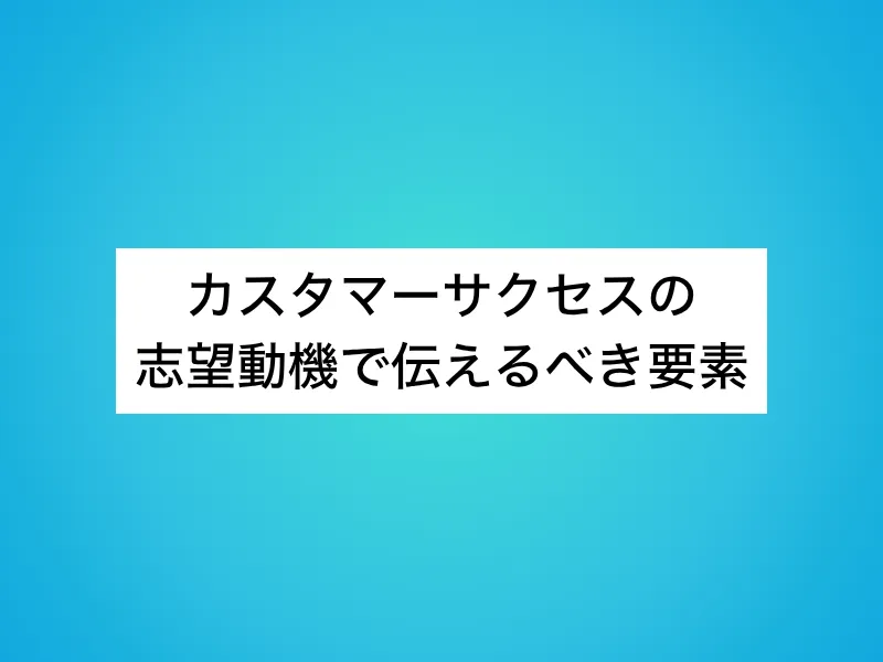 カスタマーサクセス(CS)の志望動機で伝えるべき3つの要素
