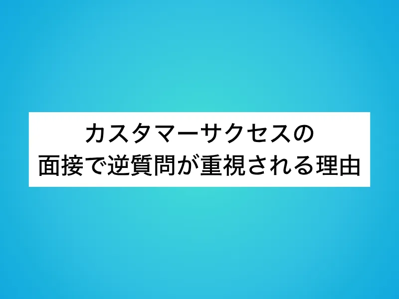 カスタマーサクセス(CS)の面接で逆質問が重視される理由