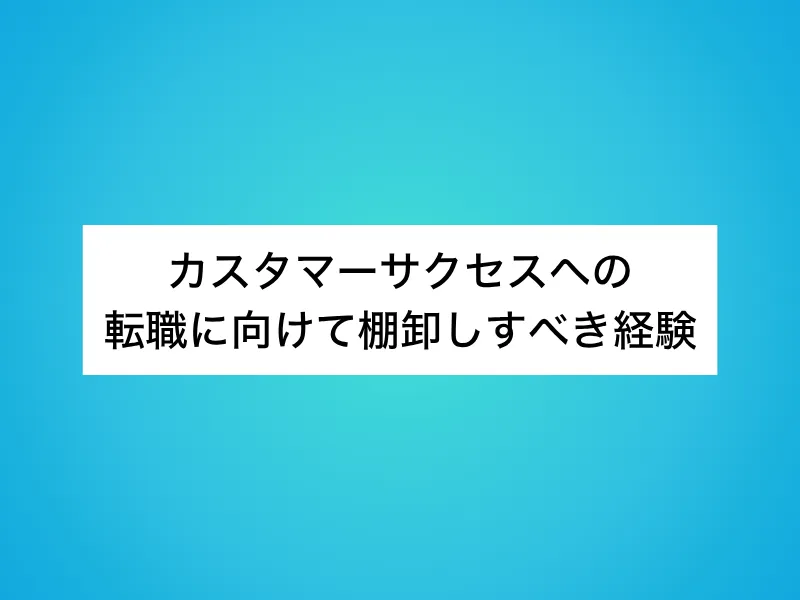 カスタマーサクセス(CS)への転職に向けて棚卸しすべき経験