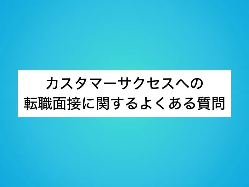 カスタマーサクセス(CS)への転職面接に関するよくある質問