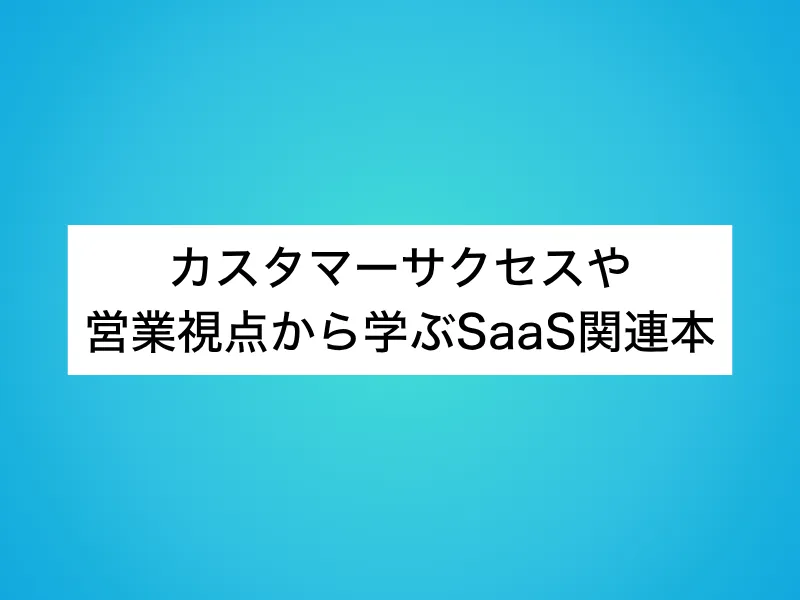カスタマーサクセスや営業視点から学ぶSaaS関連本4選